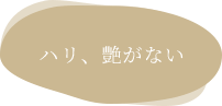 ハリ、艶がない