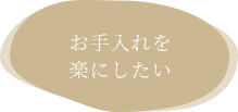 お手入れを楽にしたい